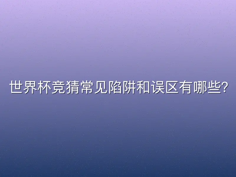 世界杯竞猜常见陷阱和误区有哪些？